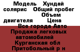 › Модель ­ Хундай солярис › Общий пробег ­ 132 000 › Объем двигателя ­ 2 › Цена ­ 560 000 - Все города Авто » Продажа легковых автомобилей   . Курганская обл.,Притобольный р-н